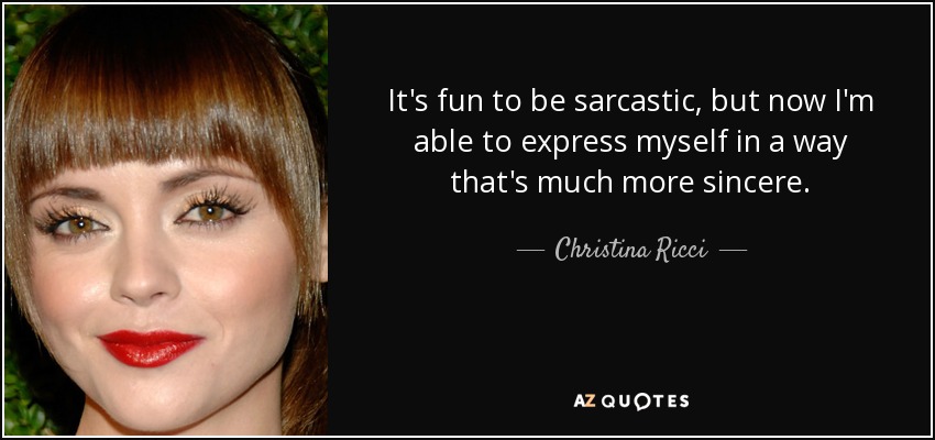 It's fun to be sarcastic, but now I'm able to express myself in a way that's much more sincere. - Christina Ricci