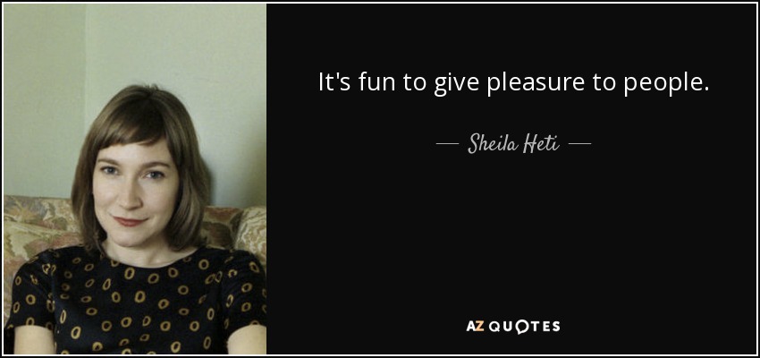 It's fun to give pleasure to people. - Sheila Heti
