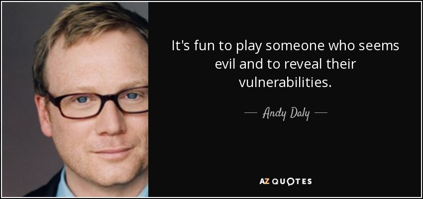 It's fun to play someone who seems evil and to reveal their vulnerabilities. - Andy Daly