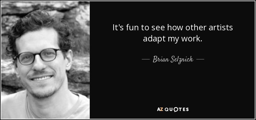 It's fun to see how other artists adapt my work. - Brian Selznick