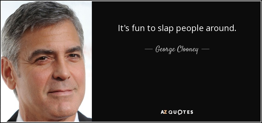 It's fun to slap people around. - George Clooney