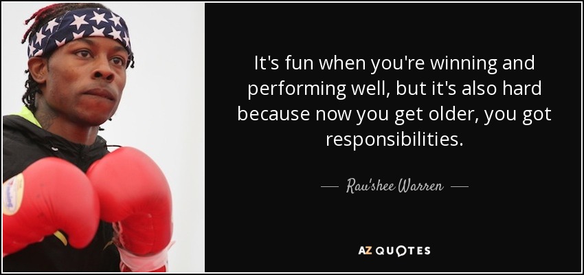 It's fun when you're winning and performing well, but it's also hard because now you get older, you got responsibilities. - Rau'shee Warren