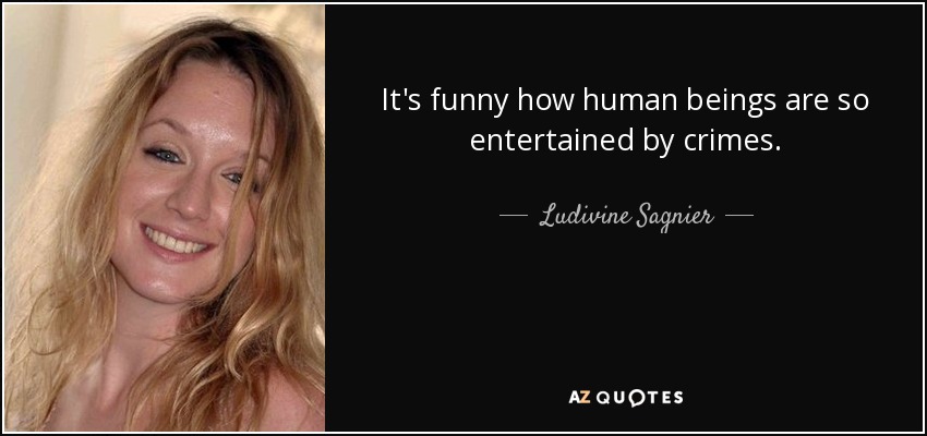 It's funny how human beings are so entertained by crimes. - Ludivine Sagnier