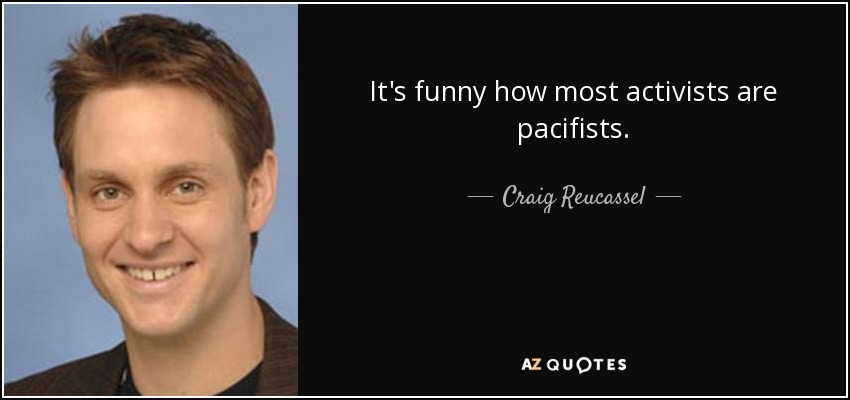 It's funny how most activists are pacifists. - Craig Reucassel