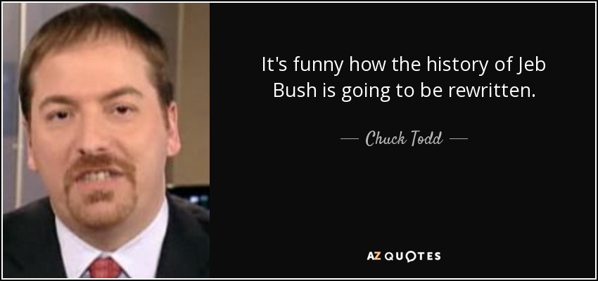 It's funny how the history of Jeb Bush is going to be rewritten. - Chuck Todd