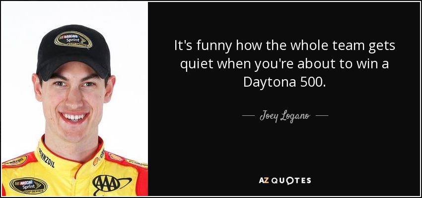 It's funny how the whole team gets quiet when you're about to win a Daytona 500. - Joey Logano
