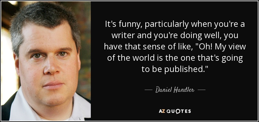It's funny, particularly when you're a writer and you're doing well, you have that sense of like, 