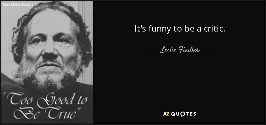 It's funny to be a critic. - Leslie Fiedler