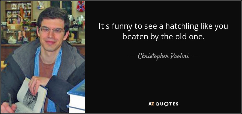 It s funny to see a hatchling like you beaten by the old one. - Christopher Paolini