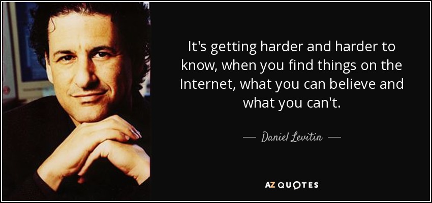 It's getting harder and harder to know, when you find things on the Internet, what you can believe and what you can't. - Daniel Levitin