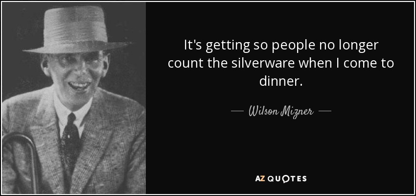 It's getting so people no longer count the silverware when I come to dinner. - Wilson Mizner