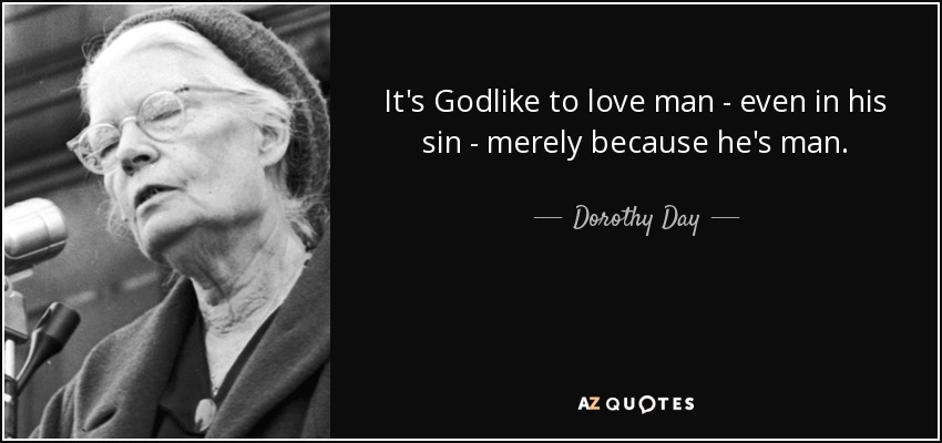 It's Godlike to love man - even in his sin - merely because he's man. - Dorothy Day