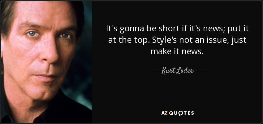 It's gonna be short if it's news; put it at the top. Style's not an issue, just make it news. - Kurt Loder
