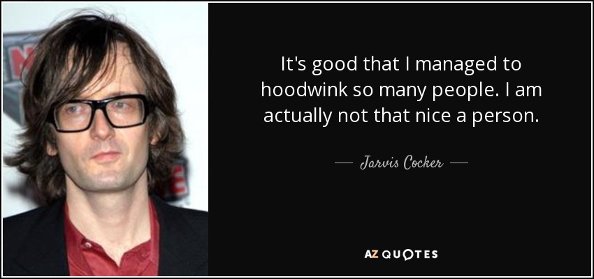 It's good that I managed to hoodwink so many people. I am actually not that nice a person. - Jarvis Cocker