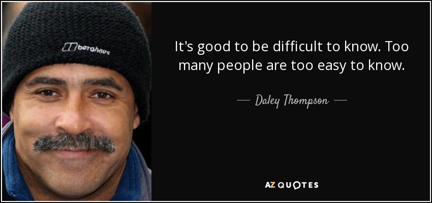 It's good to be difficult to know. Too many people are too easy to know. - Daley Thompson