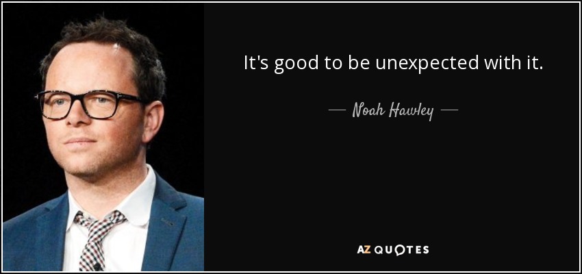 It's good to be unexpected with it. - Noah Hawley