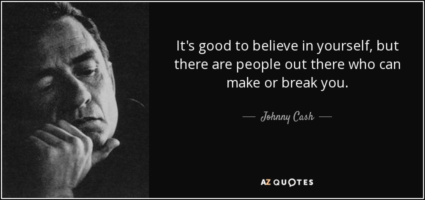 It's good to believe in yourself, but there are people out there who can make or break you. - Johnny Cash