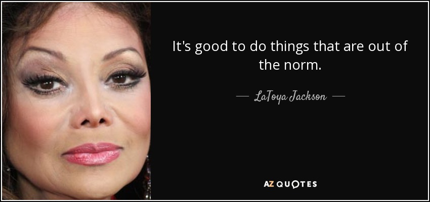 It's good to do things that are out of the norm. - LaToya Jackson
