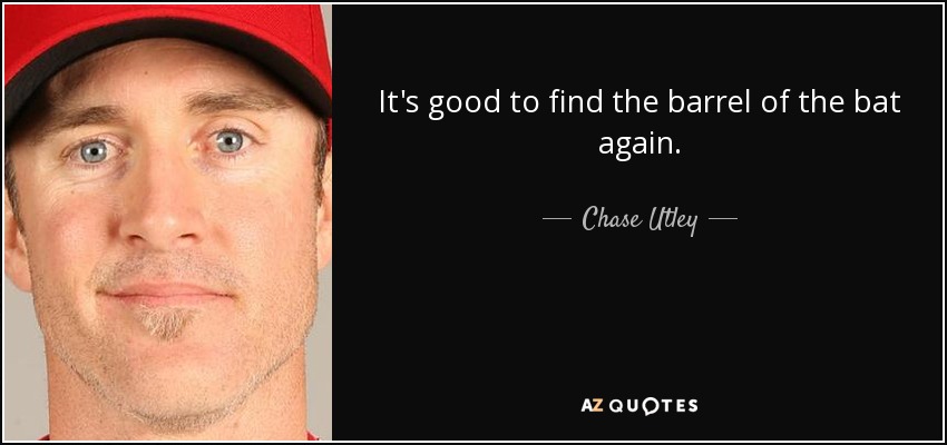 It's good to find the barrel of the bat again. - Chase Utley