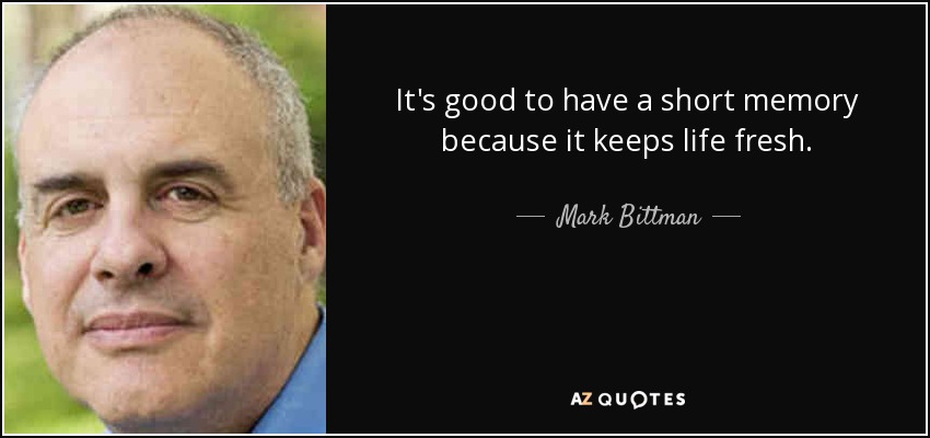It's good to have a short memory because it keeps life fresh. - Mark Bittman
