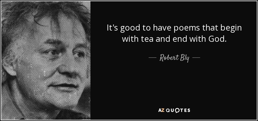 It's good to have poems that begin with tea and end with God. - Robert Bly
