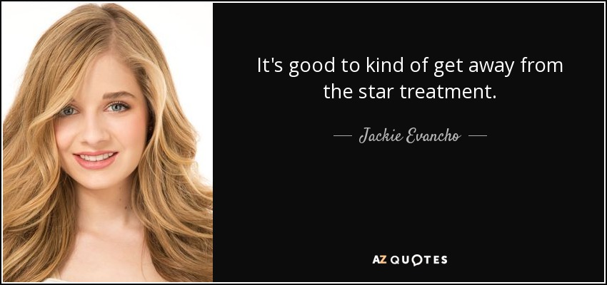It's good to kind of get away from the star treatment. - Jackie Evancho