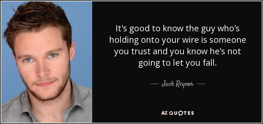 It's good to know the guy who's holding onto your wire is someone you trust and you know he's not going to let you fall. - Jack Reynor