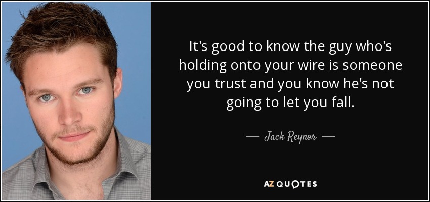It's good to know the guy who's holding onto your wire is someone you trust and you know he's not going to let you fall. - Jack Reynor