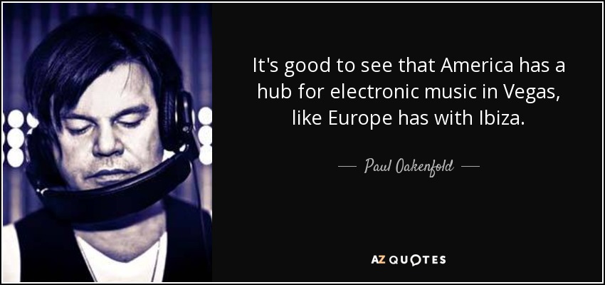 It's good to see that America has a hub for electronic music in Vegas, like Europe has with Ibiza. - Paul Oakenfold