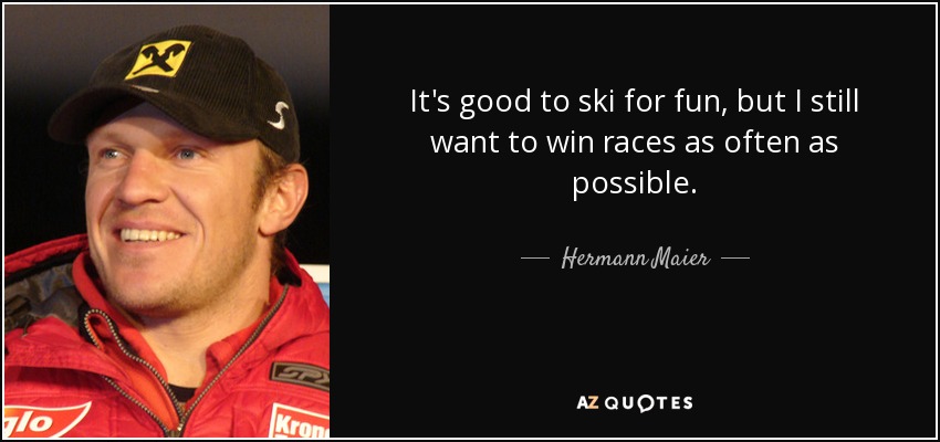 It's good to ski for fun, but I still want to win races as often as possible. - Hermann Maier
