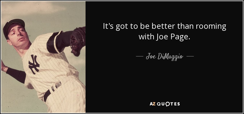 It's got to be better than rooming with Joe Page. - Joe DiMaggio