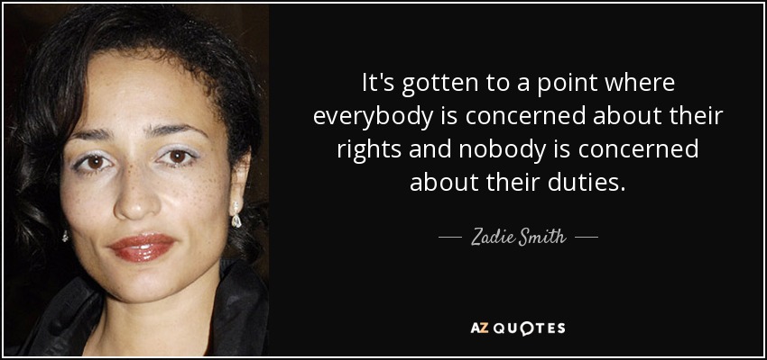 It's gotten to a point where everybody is concerned about their rights and nobody is concerned about their duties. - Zadie Smith
