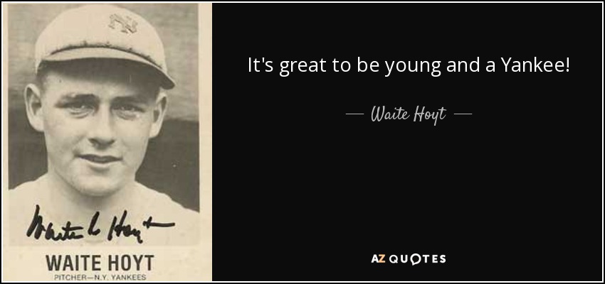 It's great to be young and a Yankee! - Waite Hoyt