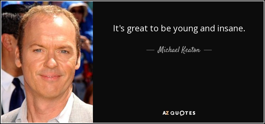 It's great to be young and insane. - Michael Keaton