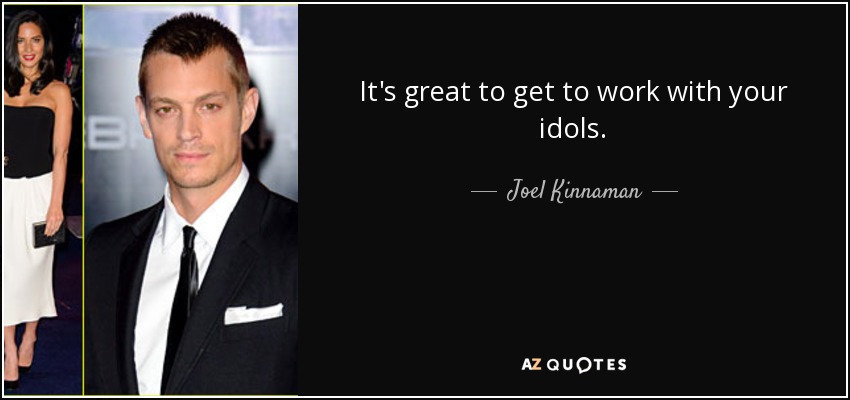 It's great to get to work with your idols. - Joel Kinnaman