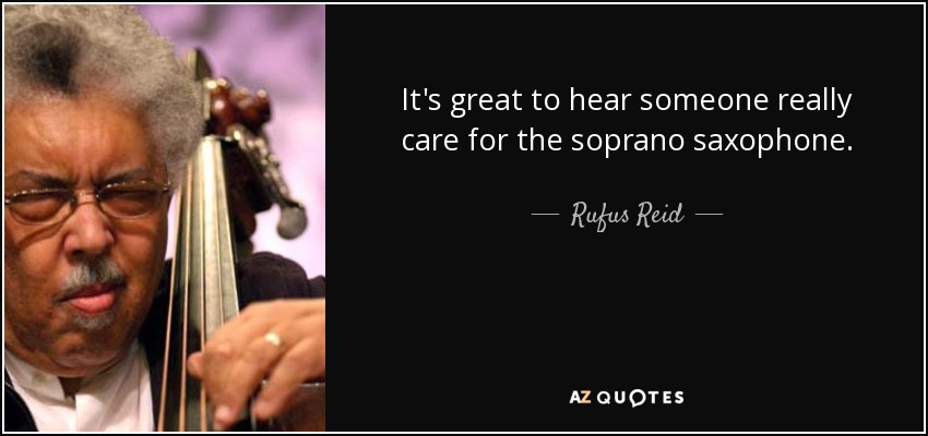 It's great to hear someone really care for the soprano saxophone. - Rufus Reid