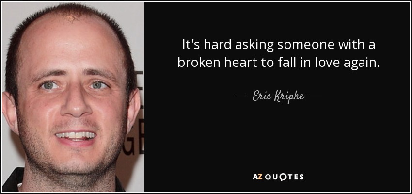 It's hard asking someone with a broken heart to fall in love again. - Eric Kripke