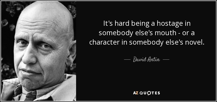 It's hard being a hostage in somebody else's mouth - or a character in somebody else's novel. - David Antin