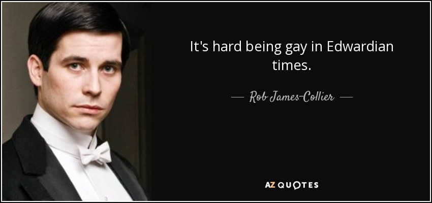 It's hard being gay in Edwardian times. - Rob James-Collier