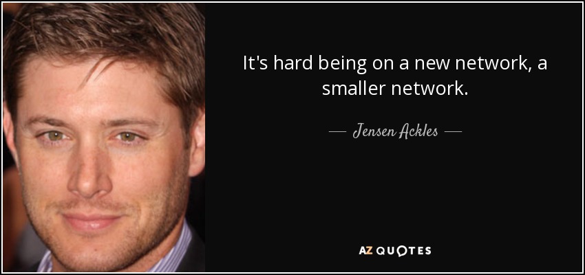 It's hard being on a new network, a smaller network. - Jensen Ackles