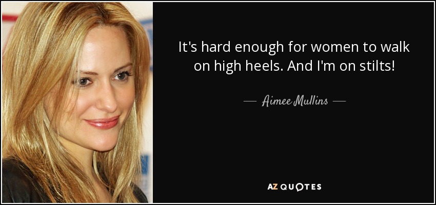 It's hard enough for women to walk on high heels. And I'm on stilts! - Aimee Mullins