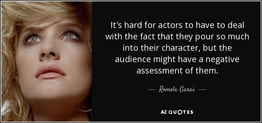 It's hard for actors to have to deal with the fact that they pour so much into their character, but the audience might have a negative assessment of them. - Romola Garai