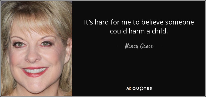 It's hard for me to believe someone could harm a child. - Nancy Grace