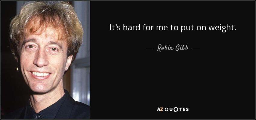 It's hard for me to put on weight. - Robin Gibb