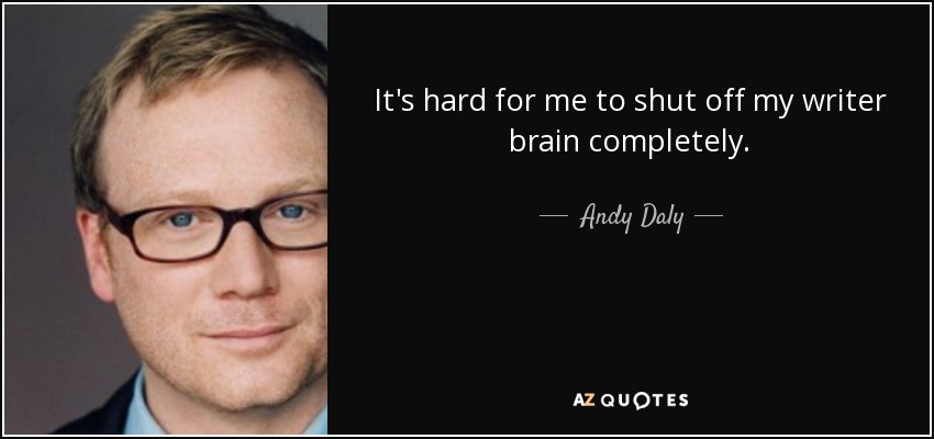 It's hard for me to shut off my writer brain completely. - Andy Daly
