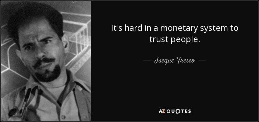 It's hard in a monetary system to trust people. - Jacque Fresco
