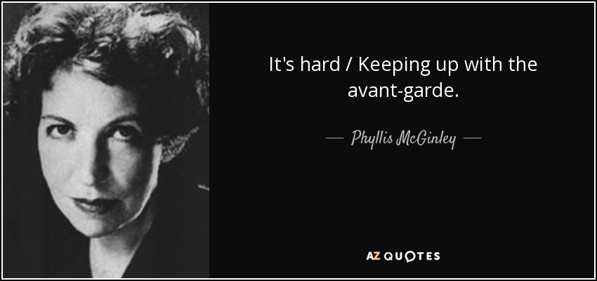 It's hard / Keeping up with the avant-garde. - Phyllis McGinley