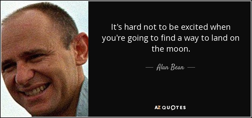 It's hard not to be excited when you're going to find a way to land on the moon. - Alan Bean