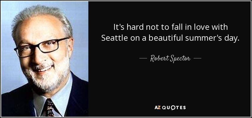 It's hard not to fall in love with Seattle on a beautiful summer's day. - Robert Spector
