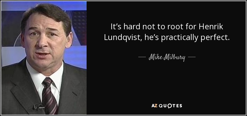 It’s hard not to root for Henrik Lundqvist, he’s practically perfect. - Mike Milbury